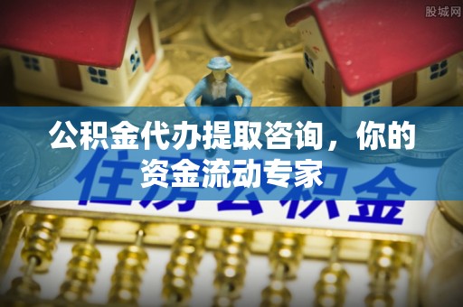 栾城公积金代办提取咨询，你的资金流动专家