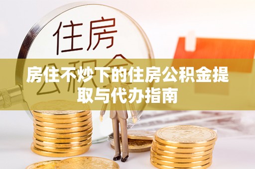 栾城房住不炒下的住房公积金提取与代办指南