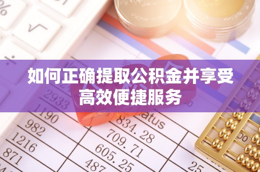 栾城如何正确提取公积金并享受高效便捷服务