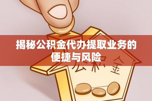 栾城揭秘公积金代办提取业务的便捷与风险