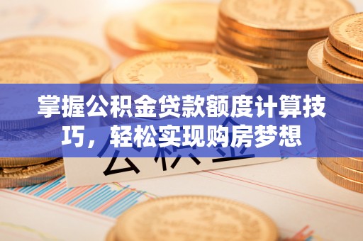 栾城掌握公积金贷款额度计算技巧，轻松实现购房梦想