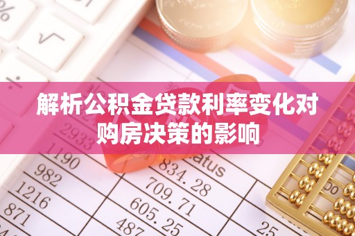 栾城解析公积金贷款利率变化对购房决策的影响