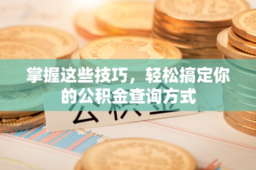 栾城掌握这些技巧，轻松搞定你的公积金查询方式