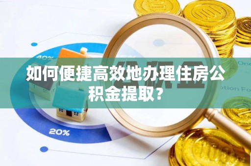 栾城如何便捷高效地办理住房公积金提取？