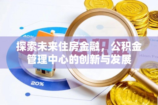 栾城探索未来住房金融，公积金管理中心的创新与发展