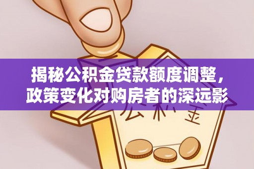 栾城揭秘公积金贷款额度调整，政策变化对购房者的深远影响
