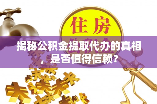 栾城揭秘公积金提取代办的真相，是否值得信赖？