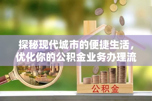 栾城探秘现代城市的便捷生活，优化你的公积金业务办理流程