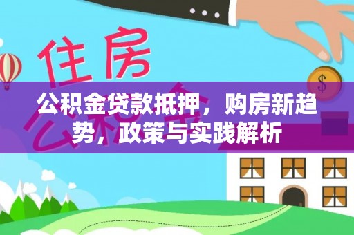 栾城公积金贷款抵押，购房新趋势，政策与实践解析