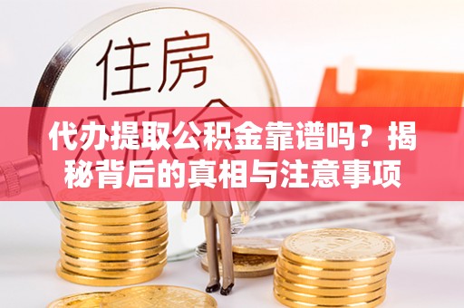 栾城代办提取公积金靠谱吗？揭秘背后的真相与注意事项