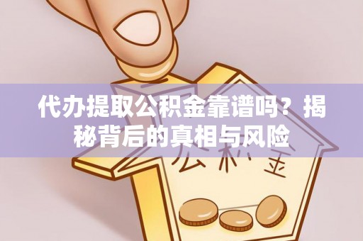 栾城代办提取公积金靠谱吗？揭秘背后的真相与风险