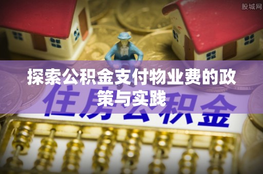 栾城探索公积金支付物业费的政策与实践
