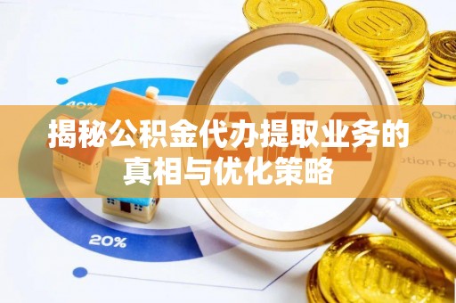 栾城揭秘公积金代办提取业务的真相与优化策略