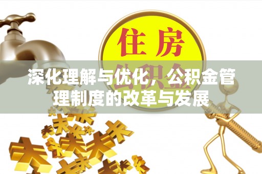 栾城深化理解与优化，公积金管理制度的改革与发展