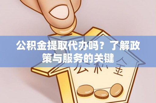 栾城公积金提取代办吗？了解政策与服务的关键