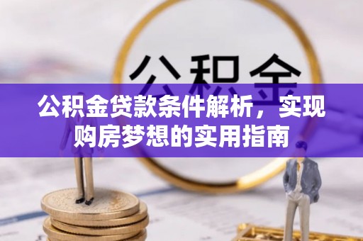 栾城公积金贷款条件解析，实现购房梦想的实用指南