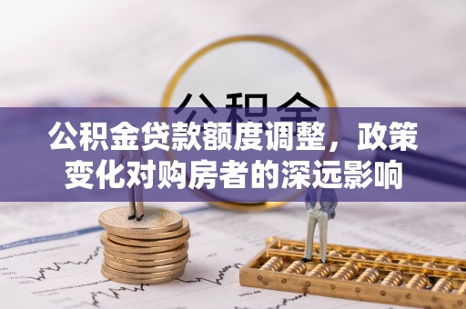 栾城公积金贷款额度调整，政策变化对购房者的深远影响