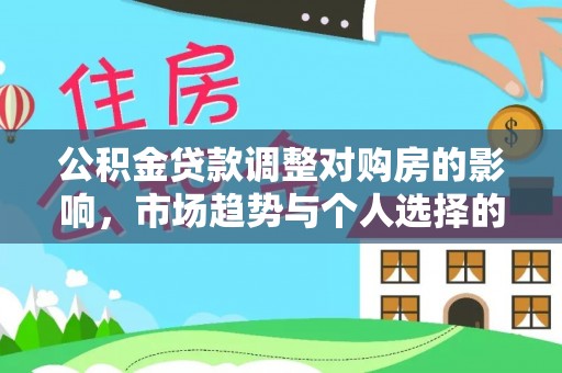 栾城公积金贷款调整对购房的影响，市场趋势与个人选择的深度解析