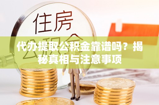 栾城代办提取公积金靠谱吗？揭秘真相与注意事项
