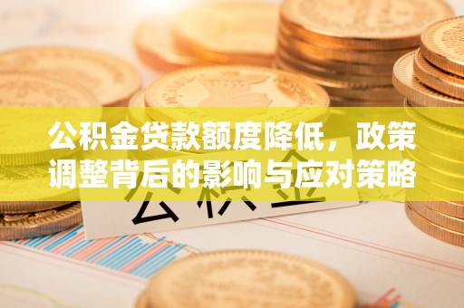 栾城公积金贷款额度降低，政策调整背后的影响与应对策略