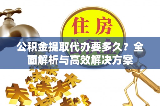 栾城公积金提取代办要多久？全面解析与高效解决方案