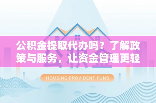 栾城公积金提取代办吗？了解政策与服务，让资金管理更轻松