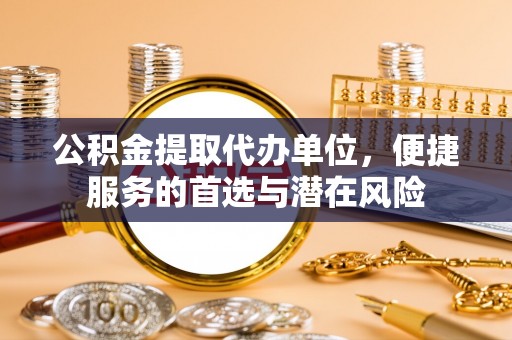 栾城公积金提取代办单位，便捷服务的首选与潜在风险
