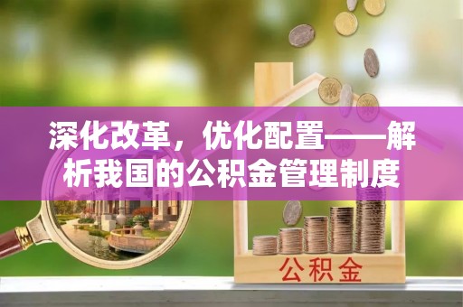 栾城深化改革，优化配置——解析我国的公积金管理制度