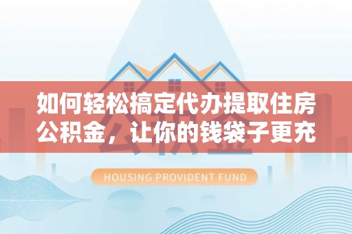 栾城如何轻松搞定代办提取住房公积金，让你的钱袋子更充实