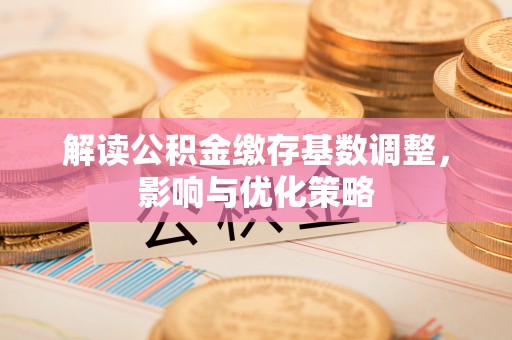 栾城解读公积金缴存基数调整，影响与优化策略