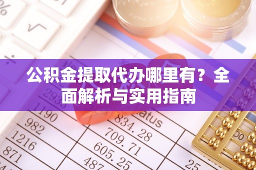 栾城公积金提取代办哪里有？全面解析与实用指南