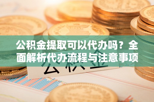 栾城公积金提取可以代办吗？全面解析代办流程与注意事项
