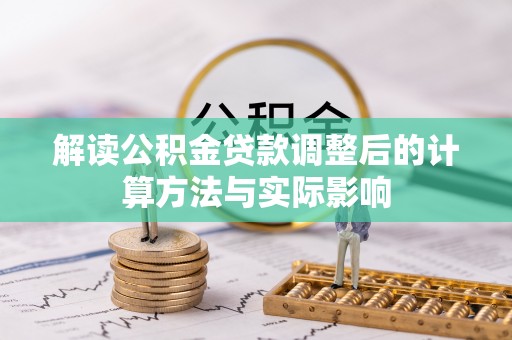栾城解读公积金贷款调整后的计算方法与实际影响