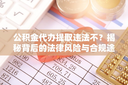 栾城公积金代办提取违法不？揭秘背后的法律风险与合规途径