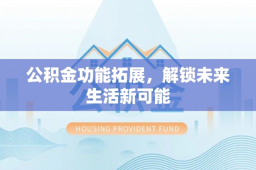 栾城公积金功能拓展，解锁未来生活新可能