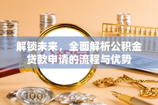 栾城解锁未来，全面解析公积金贷款申请的流程与优势