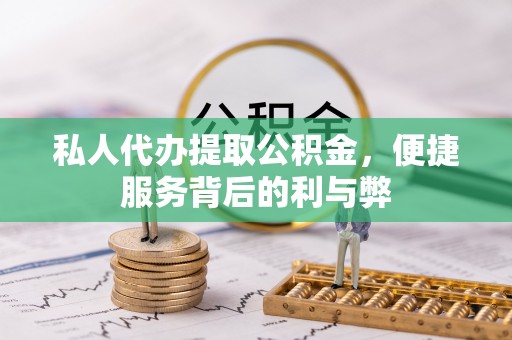 栾城私人代办提取公积金，便捷服务背后的利与弊