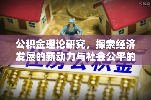 栾城公积金理论研究，探索经济发展的新动力与社会公平的平衡点