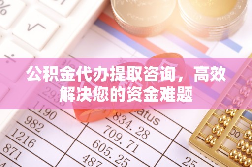 栾城公积金代办提取咨询，高效解决您的资金难题